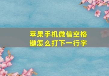 苹果手机微信空格键怎么打下一行字