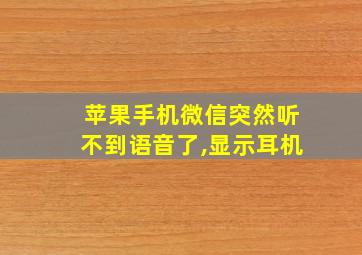 苹果手机微信突然听不到语音了,显示耳机