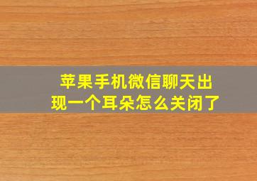 苹果手机微信聊天出现一个耳朵怎么关闭了