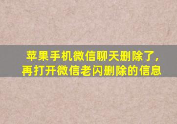 苹果手机微信聊天删除了,再打开微信老闪删除的信息