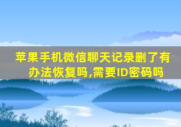 苹果手机微信聊天记录删了有办法恢复吗,需要ID密码吗