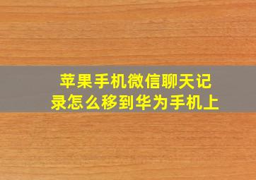 苹果手机微信聊天记录怎么移到华为手机上