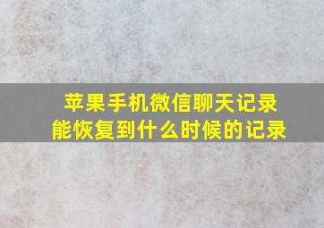 苹果手机微信聊天记录能恢复到什么时候的记录