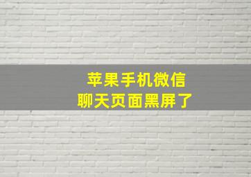 苹果手机微信聊天页面黑屏了