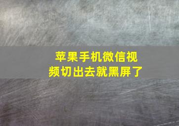 苹果手机微信视频切出去就黑屏了