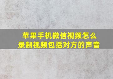 苹果手机微信视频怎么录制视频包括对方的声音