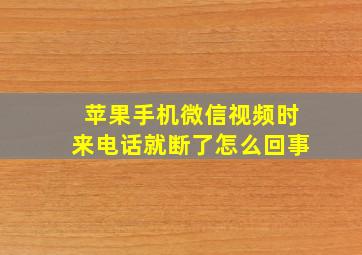 苹果手机微信视频时来电话就断了怎么回事