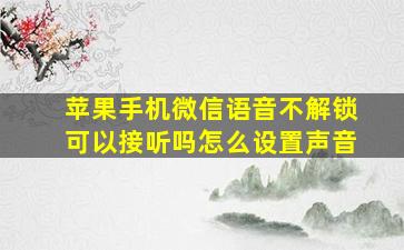 苹果手机微信语音不解锁可以接听吗怎么设置声音