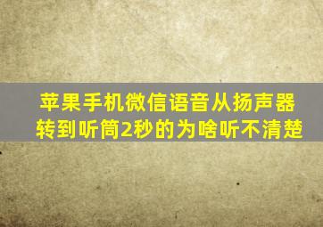 苹果手机微信语音从扬声器转到听筒2秒的为啥听不清楚