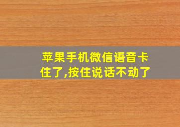 苹果手机微信语音卡住了,按住说话不动了