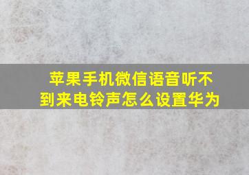 苹果手机微信语音听不到来电铃声怎么设置华为