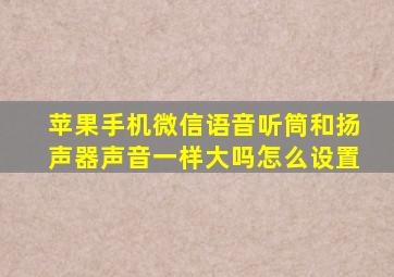 苹果手机微信语音听筒和扬声器声音一样大吗怎么设置