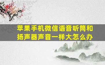 苹果手机微信语音听筒和扬声器声音一样大怎么办