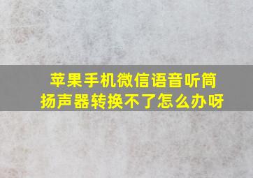 苹果手机微信语音听筒扬声器转换不了怎么办呀