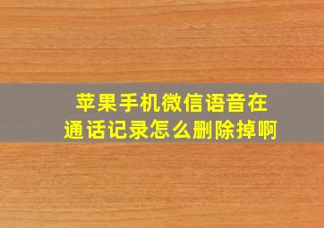 苹果手机微信语音在通话记录怎么删除掉啊