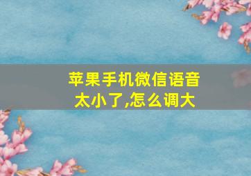 苹果手机微信语音太小了,怎么调大