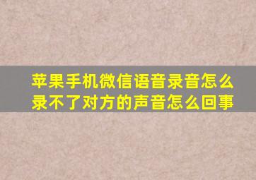 苹果手机微信语音录音怎么录不了对方的声音怎么回事