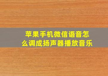 苹果手机微信语音怎么调成扬声器播放音乐