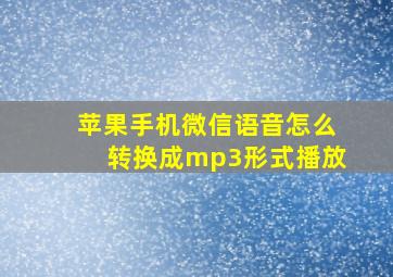 苹果手机微信语音怎么转换成mp3形式播放