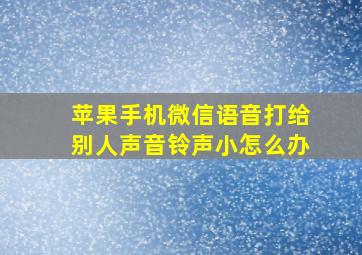 苹果手机微信语音打给别人声音铃声小怎么办