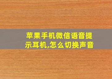 苹果手机微信语音提示耳机,怎么切换声音