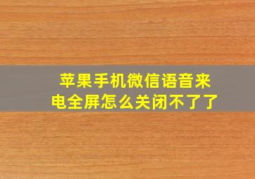 苹果手机微信语音来电全屏怎么关闭不了了