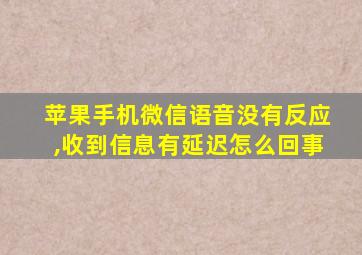 苹果手机微信语音没有反应,收到信息有延迟怎么回事