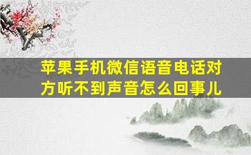 苹果手机微信语音电话对方听不到声音怎么回事儿