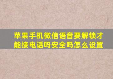 苹果手机微信语音要解锁才能接电话吗安全吗怎么设置