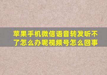 苹果手机微信语音转发听不了怎么办呢视频号怎么回事