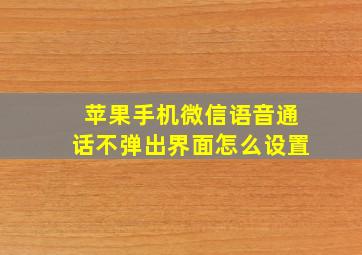 苹果手机微信语音通话不弹出界面怎么设置