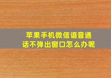 苹果手机微信语音通话不弹出窗口怎么办呢