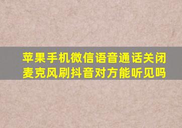 苹果手机微信语音通话关闭麦克风刷抖音对方能听见吗