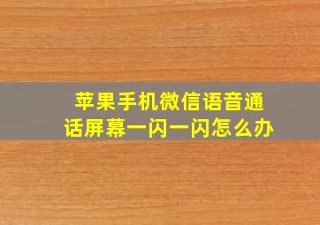 苹果手机微信语音通话屏幕一闪一闪怎么办