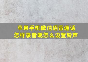 苹果手机微信语音通话怎样录音呢怎么设置铃声