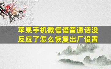 苹果手机微信语音通话没反应了怎么恢复出厂设置