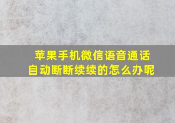 苹果手机微信语音通话自动断断续续的怎么办呢