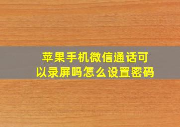 苹果手机微信通话可以录屏吗怎么设置密码