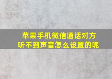 苹果手机微信通话对方听不到声音怎么设置的呢