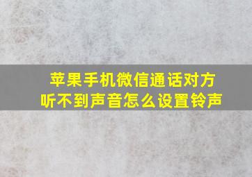 苹果手机微信通话对方听不到声音怎么设置铃声