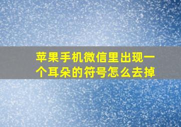 苹果手机微信里出现一个耳朵的符号怎么去掉