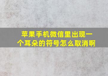 苹果手机微信里出现一个耳朵的符号怎么取消啊