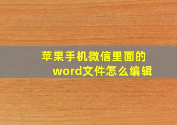 苹果手机微信里面的word文件怎么编辑