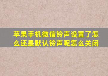 苹果手机微信铃声设置了怎么还是默认铃声呢怎么关闭