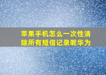 苹果手机怎么一次性清除所有短信记录呢华为