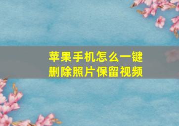 苹果手机怎么一键删除照片保留视频