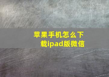 苹果手机怎么下载ipad版微信