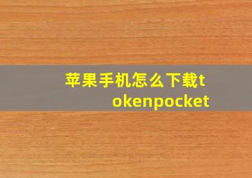 苹果手机怎么下载tokenpocket