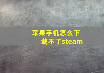 苹果手机怎么下载不了steam