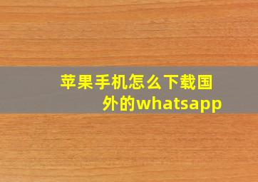 苹果手机怎么下载国外的whatsapp